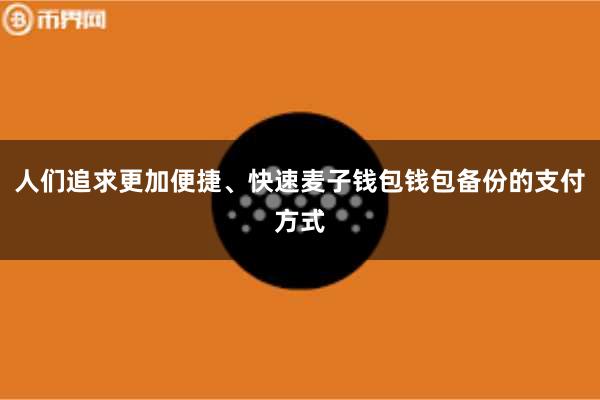 人们追求更加便捷、快速麦子钱包钱包备份的支付方式