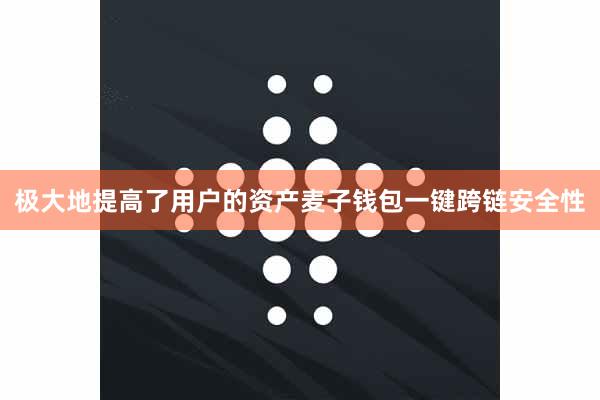 极大地提高了用户的资产麦子钱包一键跨链安全性