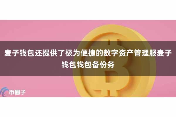 麦子钱包还提供了极为便捷的数字资产管理服麦子钱包钱包备份务