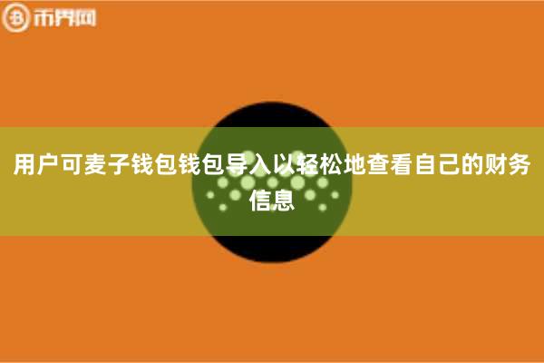 用户可麦子钱包钱包导入以轻松地查看自己的财务信息