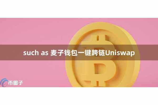 such as 麦子钱包一键跨链Uniswap