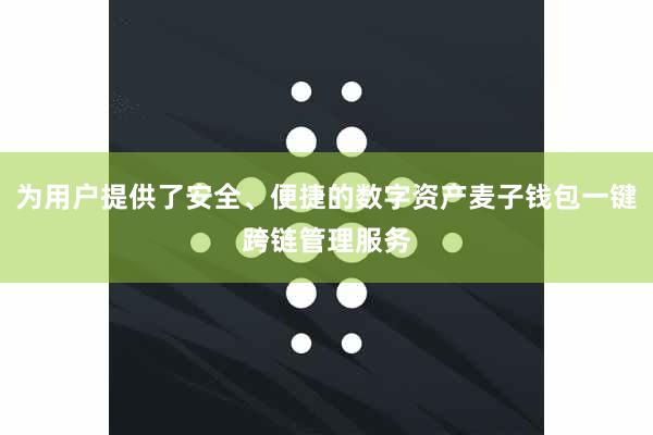 为用户提供了安全、便捷的数字资产麦子钱包一键跨链管理服务