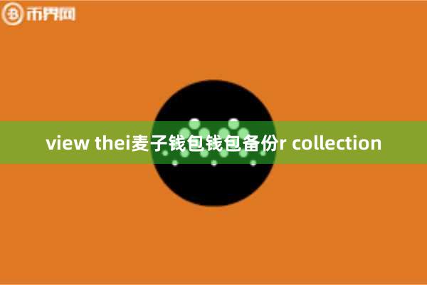 view thei麦子钱包钱包备份r collection