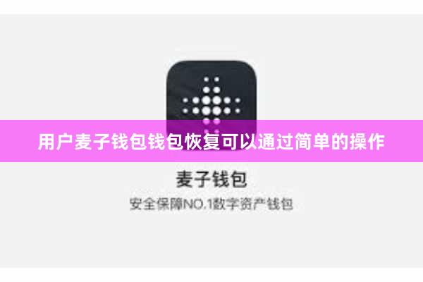 用户麦子钱包钱包恢复可以通过简单的操作