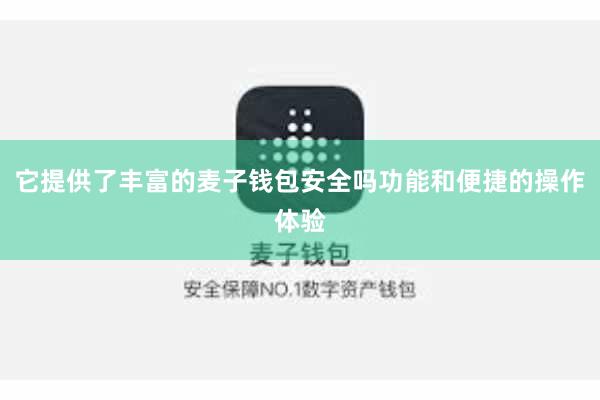 它提供了丰富的麦子钱包安全吗功能和便捷的操作体验