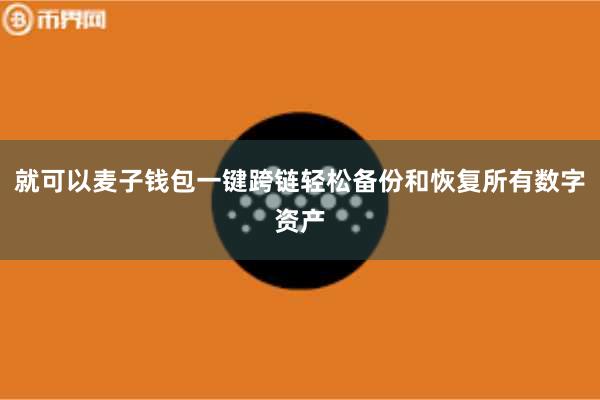 就可以麦子钱包一键跨链轻松备份和恢复所有数字资产