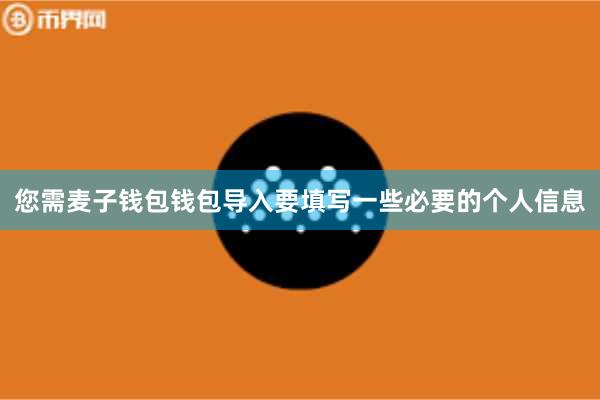 您需麦子钱包钱包导入要填写一些必要的个人信息