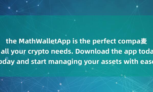 the MathWalletApp is the perfect compa麦子钱包安全吗nion for all your crypto needs. Download the app today and start managing your assets with ease and convenience.