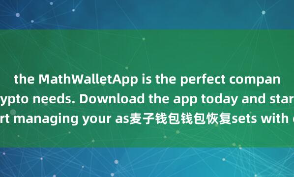 the MathWalletApp is the perfect companion for all your crypto needs. Download the app today and start managing your as麦子钱包钱包恢复sets with ease and convenience.